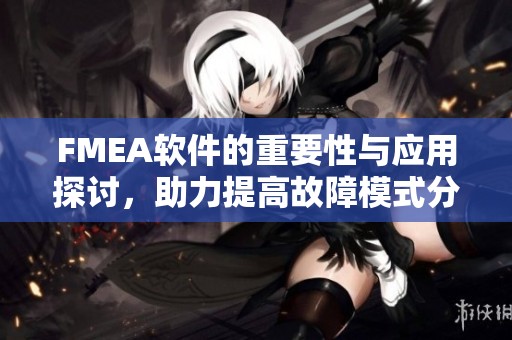 FMEA软件的重要性与应用探讨，助力提高故障模式分析效率