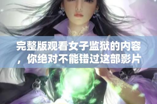 完整版观看女子监狱的内容，你绝对不能错过这部影片