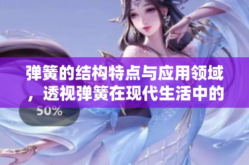 弹簧的结构特点与应用领域，透视弹簧在现代生活中的重要性