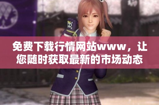 免费下载行情网站www，让您随时获取最新的市场动态信息