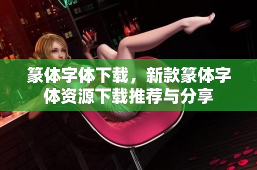 篆体字体下载，新款篆体字体资源下载推荐与分享