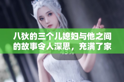 八狄的三个儿媳妇与他之间的故事令人深思，充满了家庭的复杂情感