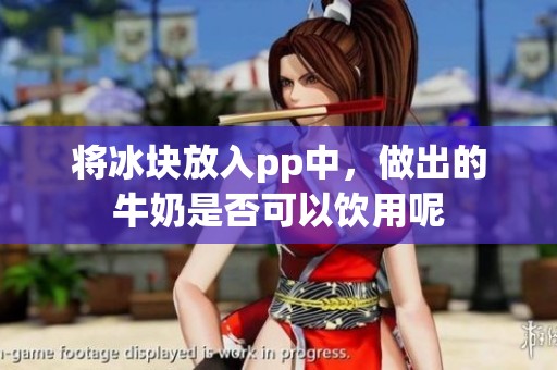 将冰块放入pp中，做出的牛奶是否可以饮用呢