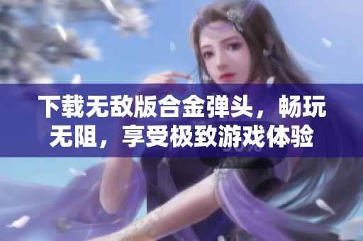 下载无敌版合金弹头，畅玩无阻，享受极致游戏体验