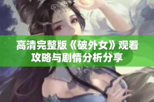 高清完整版《破外女》观看攻略与剧情分析分享