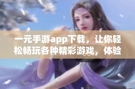 一元手游app下载，让你轻松畅玩各种精彩游戏，体验无限乐趣