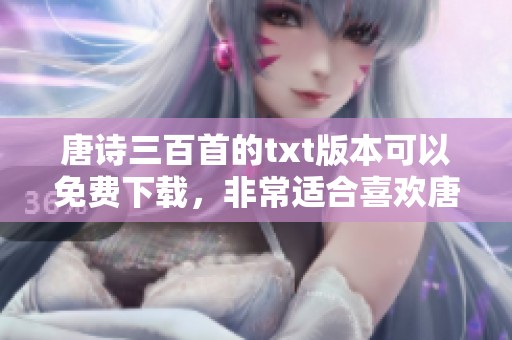 唐诗三百首的txt版本可以免费下载，非常适合喜欢唐诗的读者阅读和研究