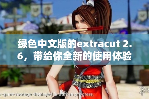 绿色中文版的extracut 2.6，带给你全新的使用体验与功能提升