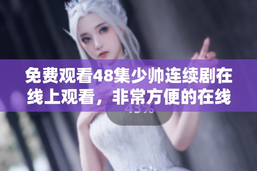 免费观看48集少帅连续剧在线上观看，非常方便的在线观看方式呢