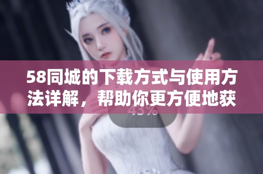 58同城的下载方式与使用方法详解，帮助你更方便地获取58同城手机版本
