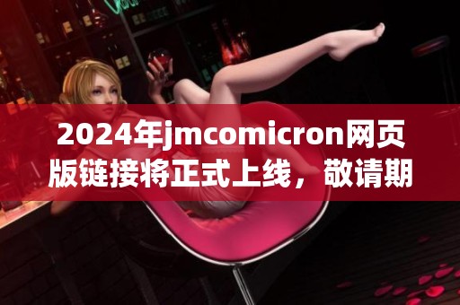 2024年jmcomicron网页版链接将正式上线，敬请期待这一全新体验！