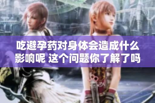 吃避孕药对身体会造成什么影响呢 这个问题你了解了吗