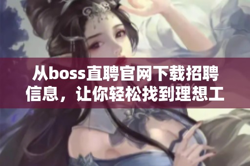 从boss直聘官网下载招聘信息，让你轻松找到理想工作机会