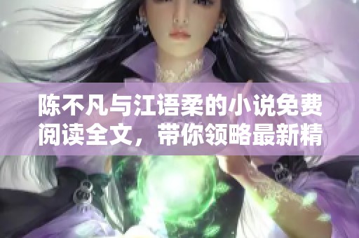 陈不凡与江语柔的小说免费阅读全文，带你领略最新精彩剧情！