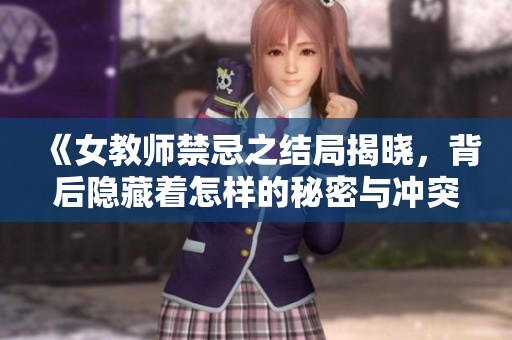 《女教师禁忌之结局揭晓，背后隐藏着怎样的秘密与冲突》