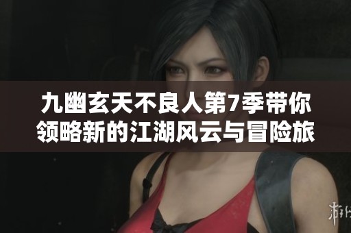 九幽玄天不良人第7季带你领略新的江湖风云与冒险旅程