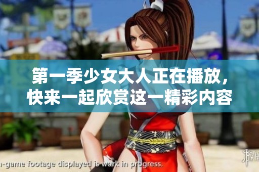 第一季少女大人正在播放，快来一起欣赏这一精彩内容吧