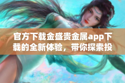 官方下载金盛贵金属app下载的全新体验，带你探索投资新方式