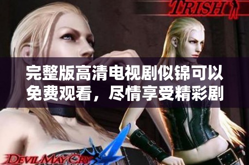 完整版高清电视剧似锦可以免费观看，尽情享受精彩剧情和动人故事