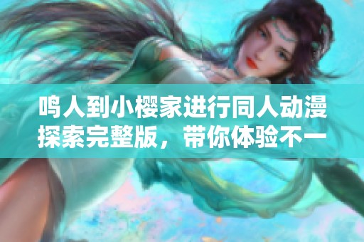 鸣人到小樱家进行同人动漫探索完整版，带你体验不一样的故事。