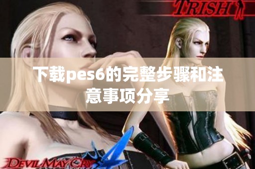 下载pes6的完整步骤和注意事项分享