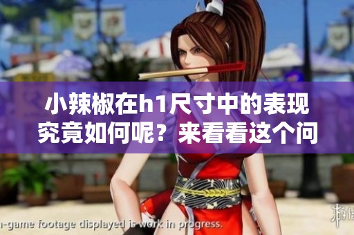 小辣椒在h1尺寸中的表现究竟如何呢？来看看这个问题的答案吧！