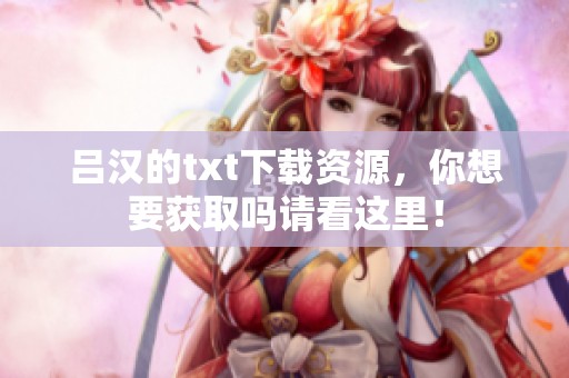 吕汉的txt下载资源，你想要获取吗请看这里！