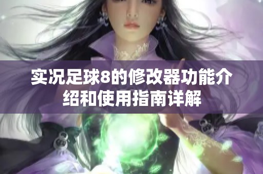 实况足球8的修改器功能介绍和使用指南详解