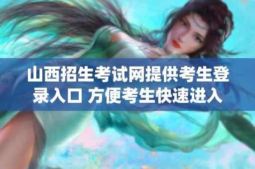 山西招生考试网提供考生登录入口 方便考生快速进入系统进行考试相关操作