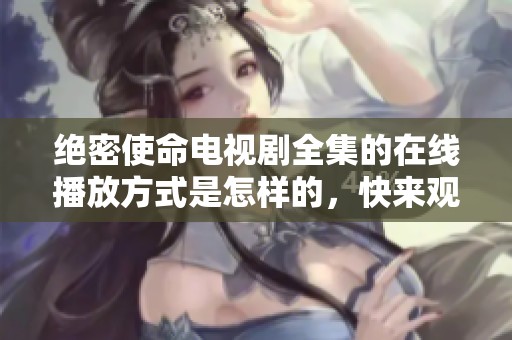 绝密使命电视剧全集的在线播放方式是怎样的，快来观看吧