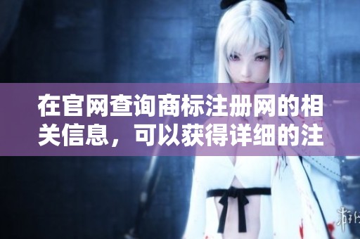 在官网查询商标注册网的相关信息，可以获得详细的注册资料和流程。