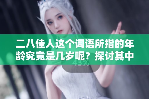 二八佳人这个词语所指的年龄究竟是几岁呢？探讨其中的含义与背景。