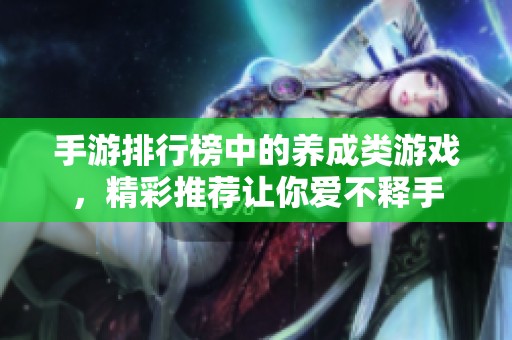 手游排行榜中的养成类游戏，精彩推荐让你爱不释手