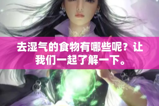 去湿气的食物有哪些呢？让我们一起了解一下。