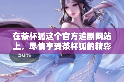 在茶杯狐这个官方追剧网站上，尽情享受茶杯狐的精彩节目吧