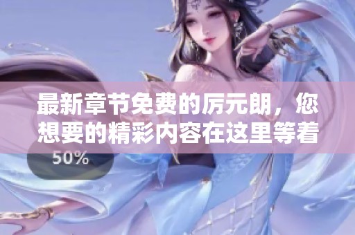 最新章节免费的厉元朗，您想要的精彩内容在这里等着您阅读