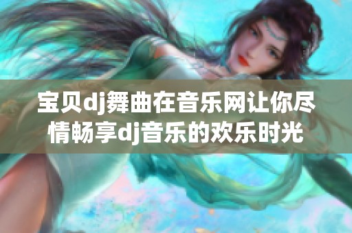 宝贝dj舞曲在音乐网让你尽情畅享dj音乐的欢乐时光