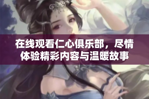 在线观看仁心俱乐部，尽情体验精彩内容与温暖故事