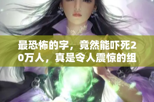 最恐怖的字，竟然能吓死20万人，真是令人震惊的组词！