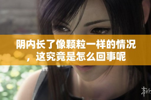 阴内长了像颗粒一样的情况，这究竟是怎么回事呢