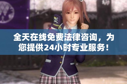 全天在线免费法律咨询，为您提供24小时专业服务！