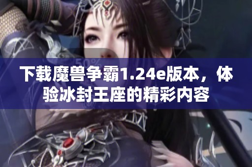 下载魔兽争霸1.24e版本，体验冰封王座的精彩内容