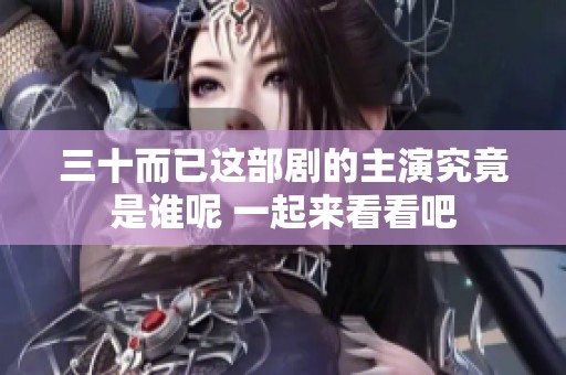 三十而已这部剧的主演究竟是谁呢 一起来看看吧