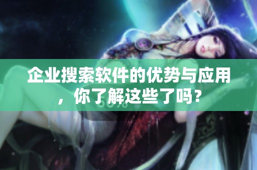 企业搜索软件的优势与应用，你了解这些了吗？