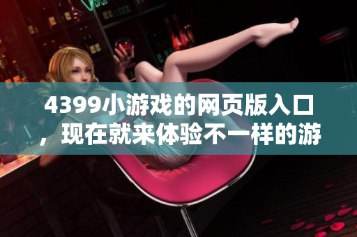 4399小游戏的网页版入口，现在就来体验不一样的游戏乐趣吧！
