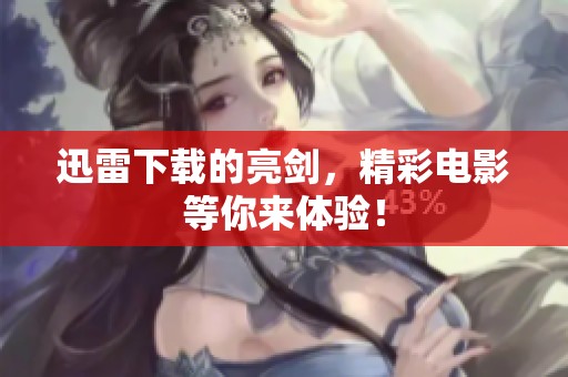 迅雷下载的亮剑，精彩电影等你来体验！