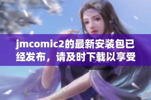 jmcomic2的最新安装包已经发布，请及时下载以享受全新体验。