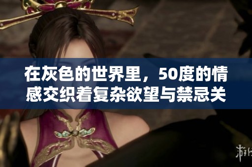 在灰色的世界里，50度的情感交织着复杂欲望与禁忌关系。