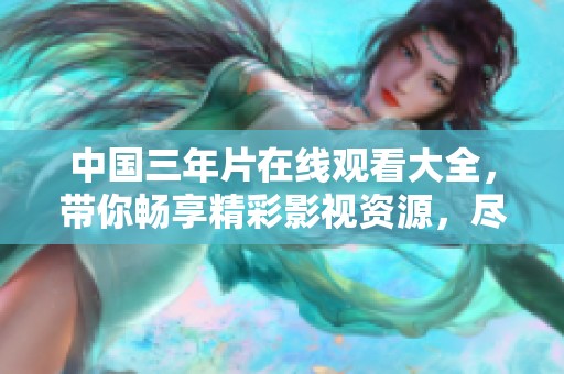 中国三年片在线观看大全，带你畅享精彩影视资源，尽在掌中！