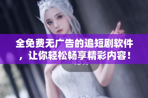 全免费无广告的追短剧软件，让你轻松畅享精彩内容！